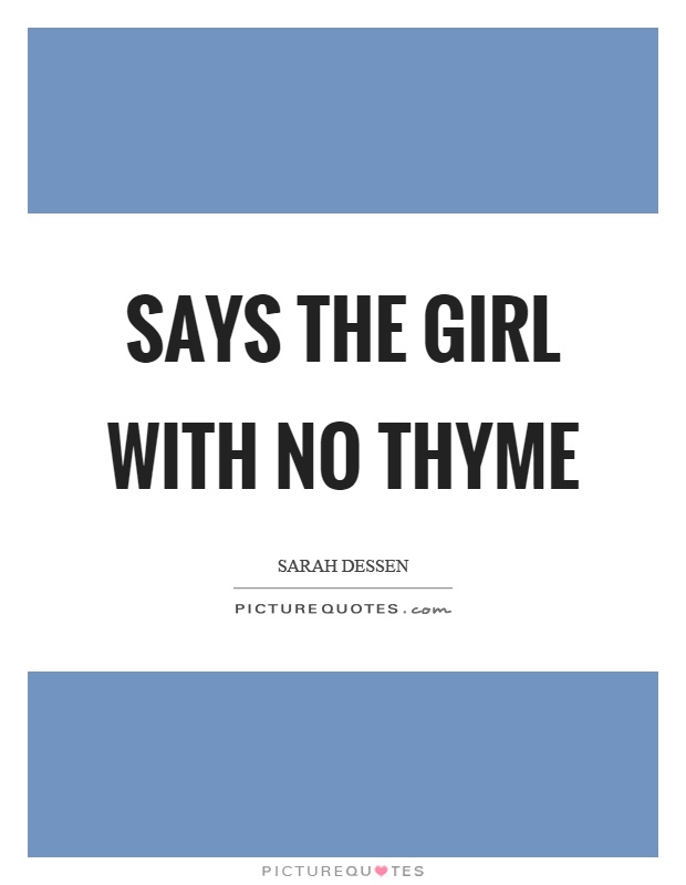 Says the girl with no thyme Picture Quote #1