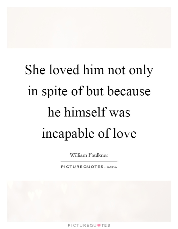 She loved him not only in spite of but because he himself was incapable of love Picture Quote #1