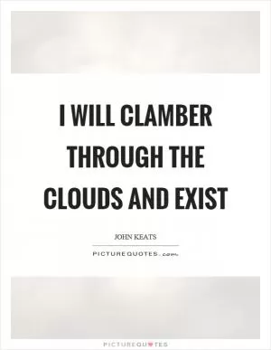 I will clamber through the clouds and exist Picture Quote #1