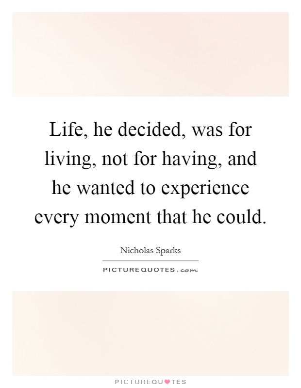 Life, he decided, was for living, not for having, and he wanted to experience every moment that he could Picture Quote #1