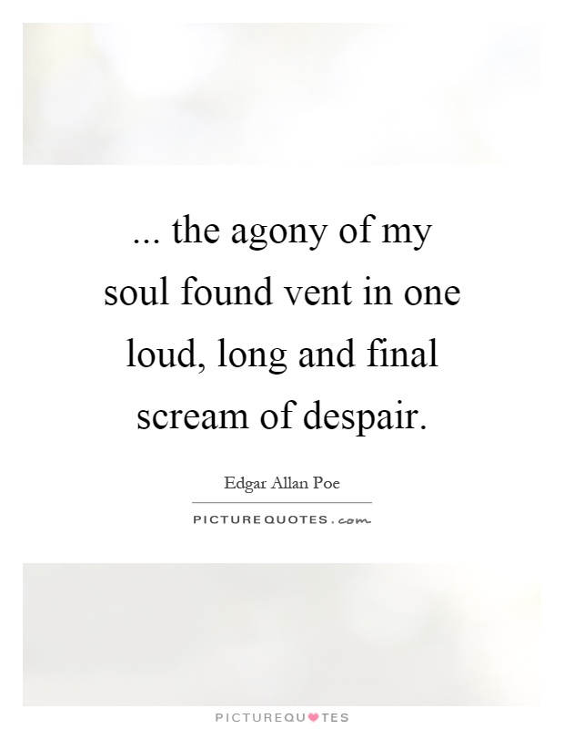... the agony of my soul found vent in one loud, long and final scream of despair Picture Quote #1
