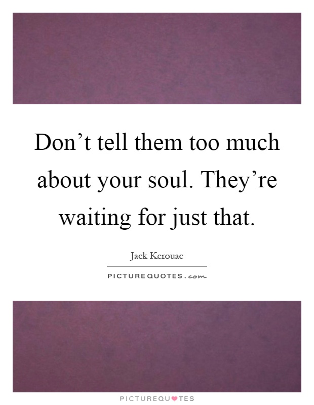 Don't tell them too much about your soul. They're waiting for just that Picture Quote #1