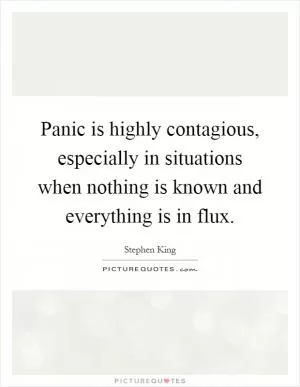 Panic is highly contagious, especially in situations when nothing is known and everything is in flux Picture Quote #1