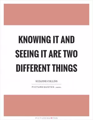 Knowing it and seeing it are two different things Picture Quote #1