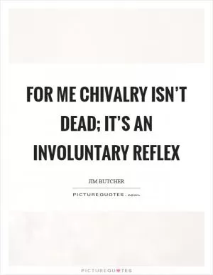 For me chivalry isn’t dead; it’s an involuntary reflex Picture Quote #1