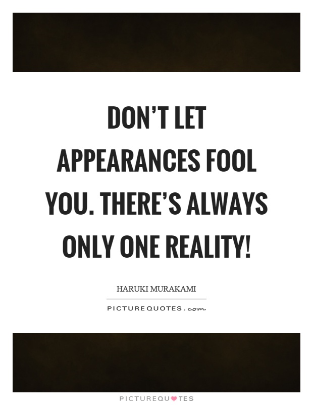 Don't let appearances fool you. There's always only one reality! Picture Quote #1