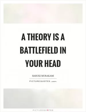 A theory is a battlefield in your head Picture Quote #1