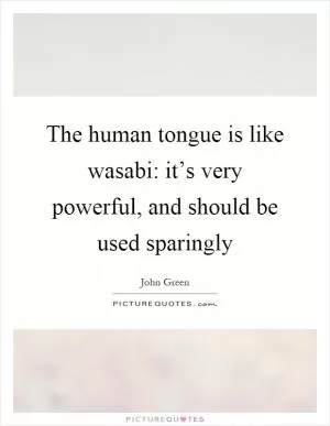 The human tongue is like wasabi: it’s very powerful, and should be used sparingly Picture Quote #1