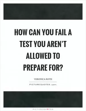 How can you fail a test you aren’t allowed to prepare for? Picture Quote #1