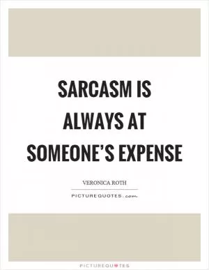 Sarcasm is always at someone’s expense Picture Quote #1