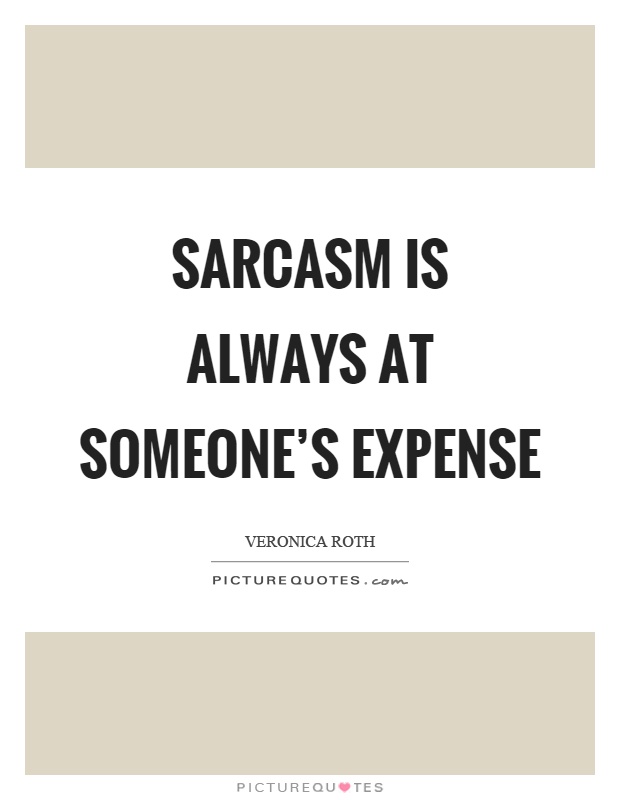 Sarcasm is always at someone's expense Picture Quote #1