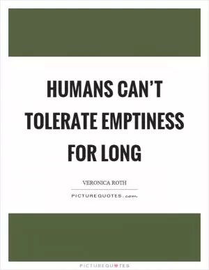 Humans can’t tolerate emptiness for long Picture Quote #1
