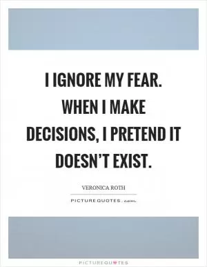 I ignore my fear. When I make decisions, I pretend it doesn’t exist Picture Quote #1