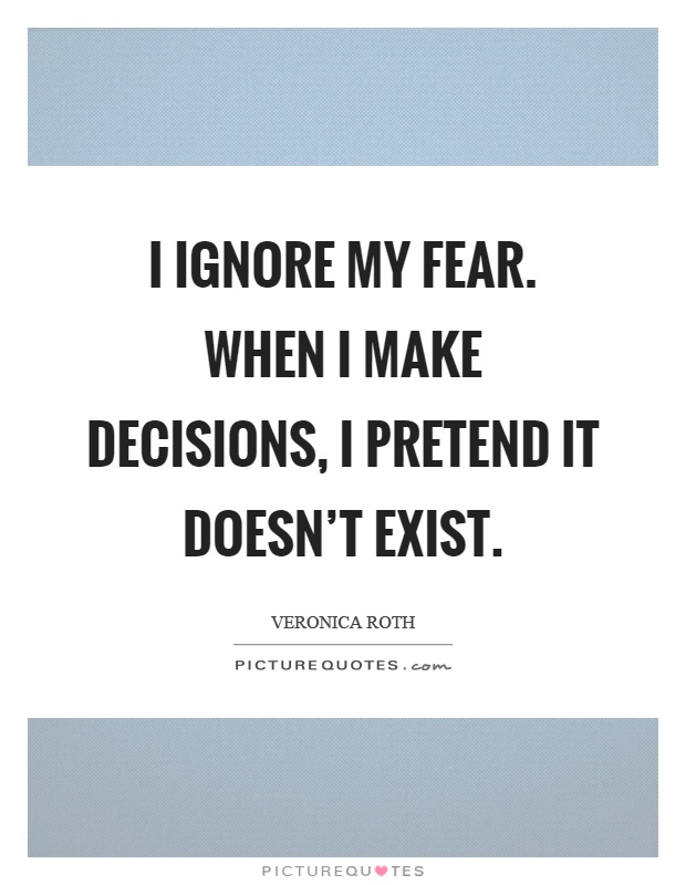 I ignore my fear. When I make decisions, I pretend it doesn't exist Picture Quote #1