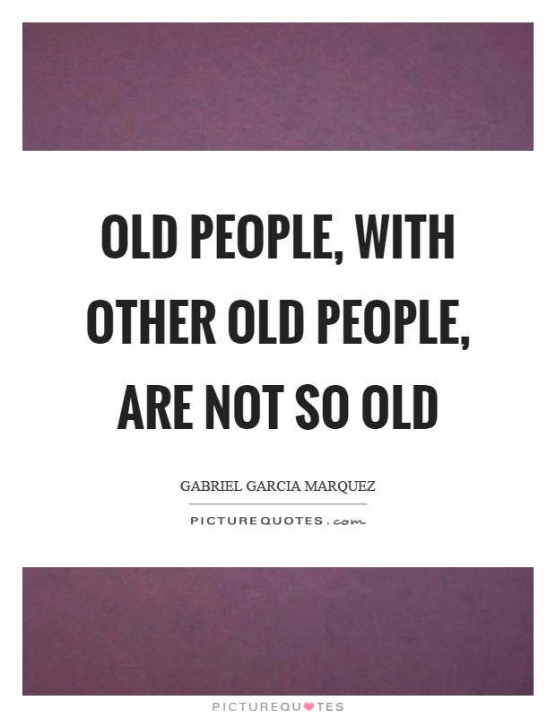 Old people, with other old people, are not so old Picture Quote #1
