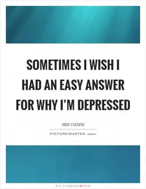 Sometimes I wish I had an easy answer for why I’m depressed Picture Quote #1
