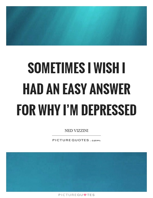 Sometimes I wish I had an easy answer for why I'm depressed Picture Quote #1