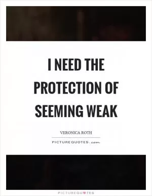 I need the protection of seeming weak Picture Quote #1