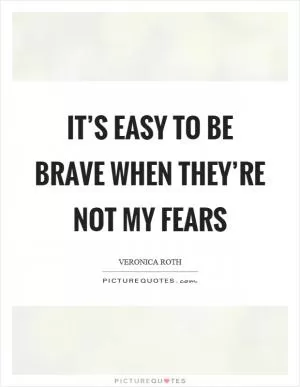 It’s easy to be brave when they’re not my fears Picture Quote #1