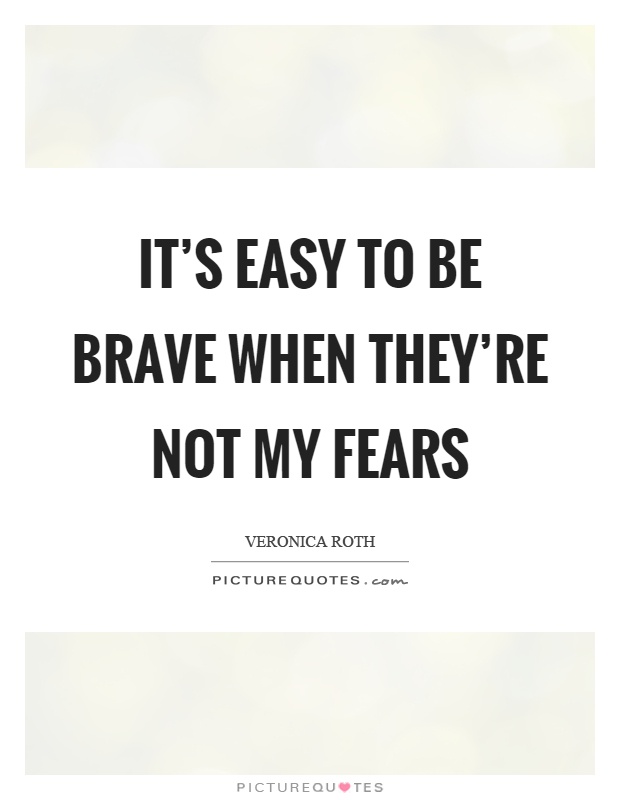 It's easy to be brave when they're not my fears Picture Quote #1