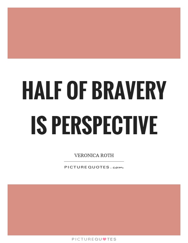 Half of bravery is perspective Picture Quote #1