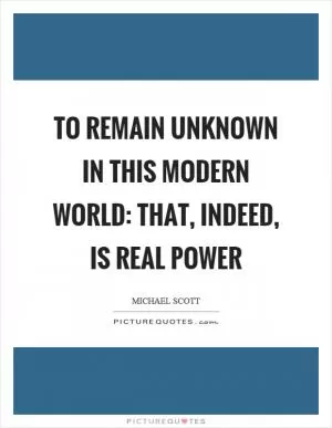 To remain unknown in this modern world: that, indeed, is real power Picture Quote #1