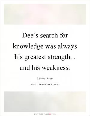 Dee’s search for knowledge was always his greatest strength... and his weakness Picture Quote #1