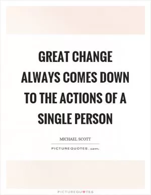 Great change always comes down to the actions of a single person Picture Quote #1