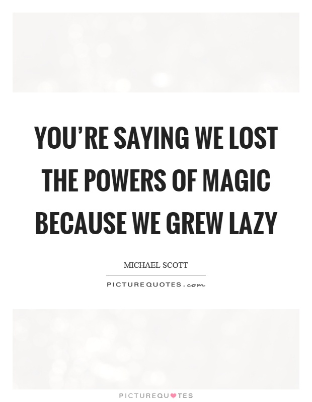You're saying we lost the powers of magic because we grew lazy Picture Quote #1