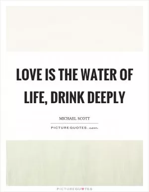 Love is the water of life, drink deeply Picture Quote #1