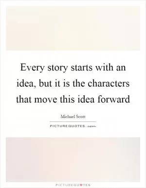 Every story starts with an idea, but it is the characters that move this idea forward Picture Quote #1