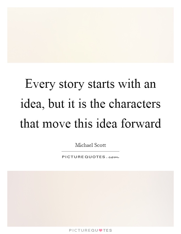 Every story starts with an idea, but it is the characters that move this idea forward Picture Quote #1