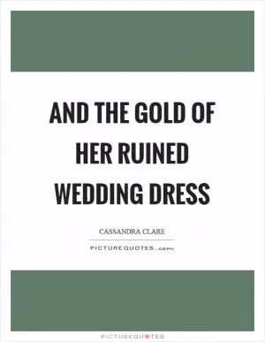 And the gold of her ruined wedding dress Picture Quote #1