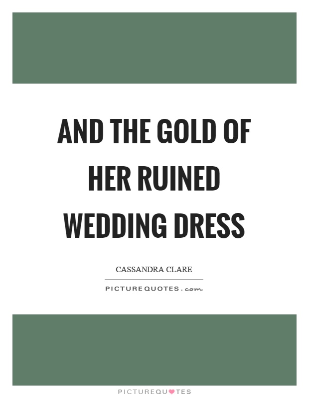 And the gold of her ruined wedding dress Picture Quote #1