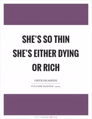 She’s so thin she’s either dying or rich Picture Quote #1