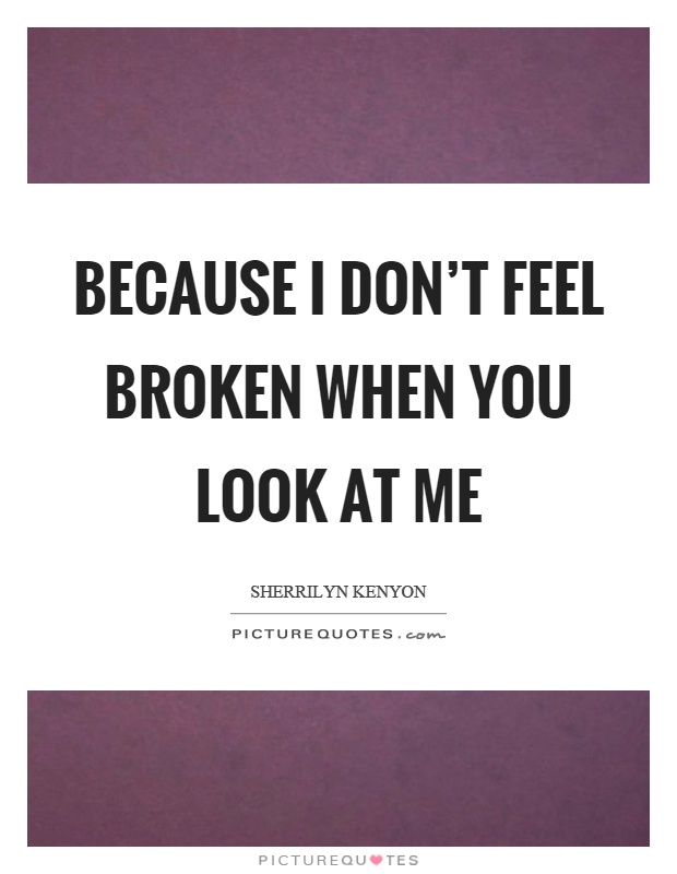 Because I don't feel broken when you look at me Picture Quote #1