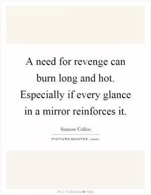 A need for revenge can burn long and hot. Especially if every glance in a mirror reinforces it Picture Quote #1