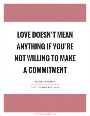 Love doesn’t mean anything if you’re not willing to make a commitment Picture Quote #1
