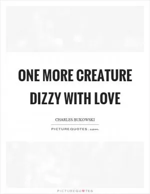 One more creature dizzy with love Picture Quote #1