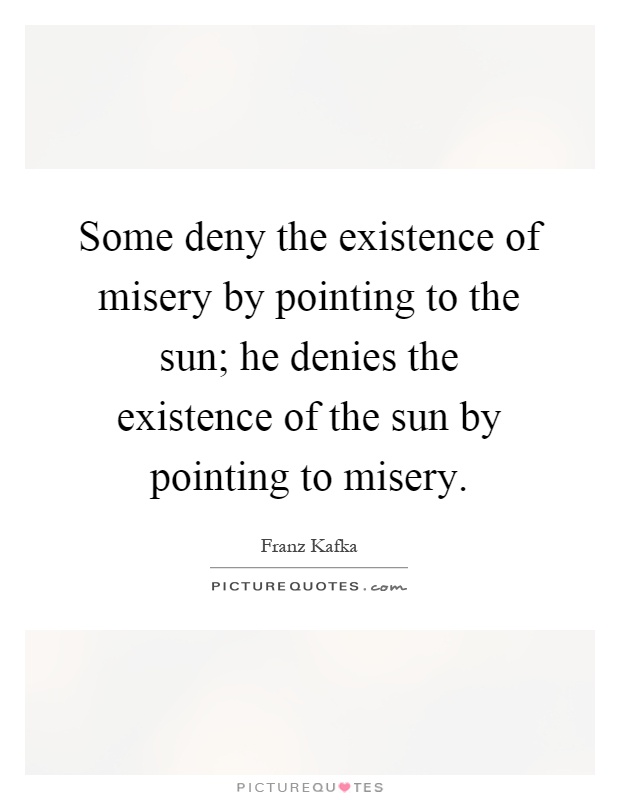 Some deny the existence of misery by pointing to the sun; he denies the existence of the sun by pointing to misery Picture Quote #1