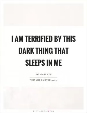 I am terrified by this dark thing that sleeps in me Picture Quote #1