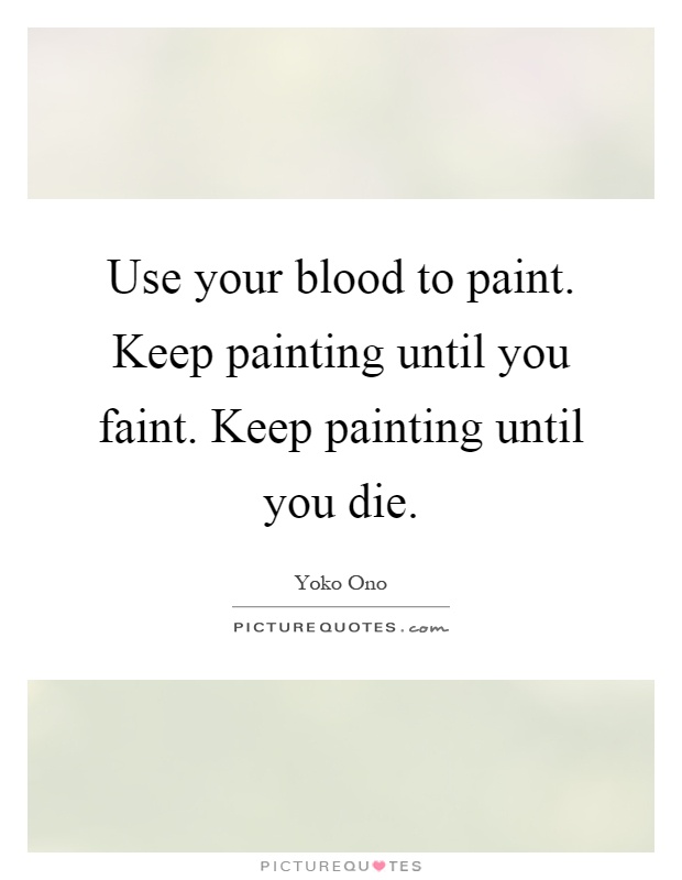 Use your blood to paint. Keep painting until you faint. Keep painting until you die Picture Quote #1