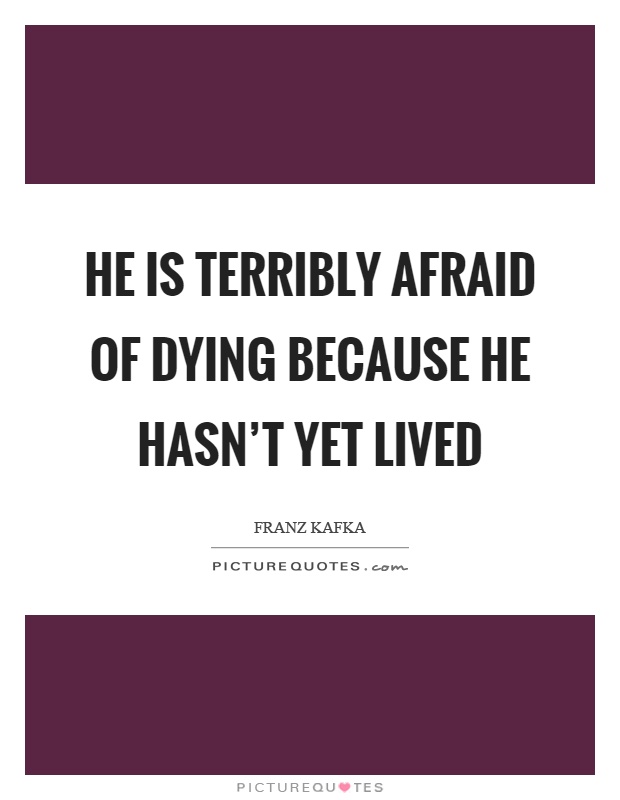 He is terribly afraid of dying because he hasn't yet lived Picture Quote #1