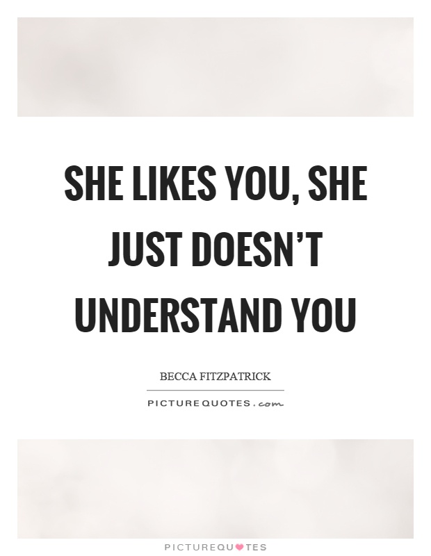 She likes you, she just doesn't understand you Picture Quote #1