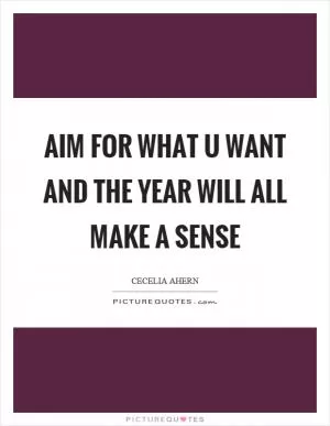 Aim for what u want and the year will all make a sense Picture Quote #1