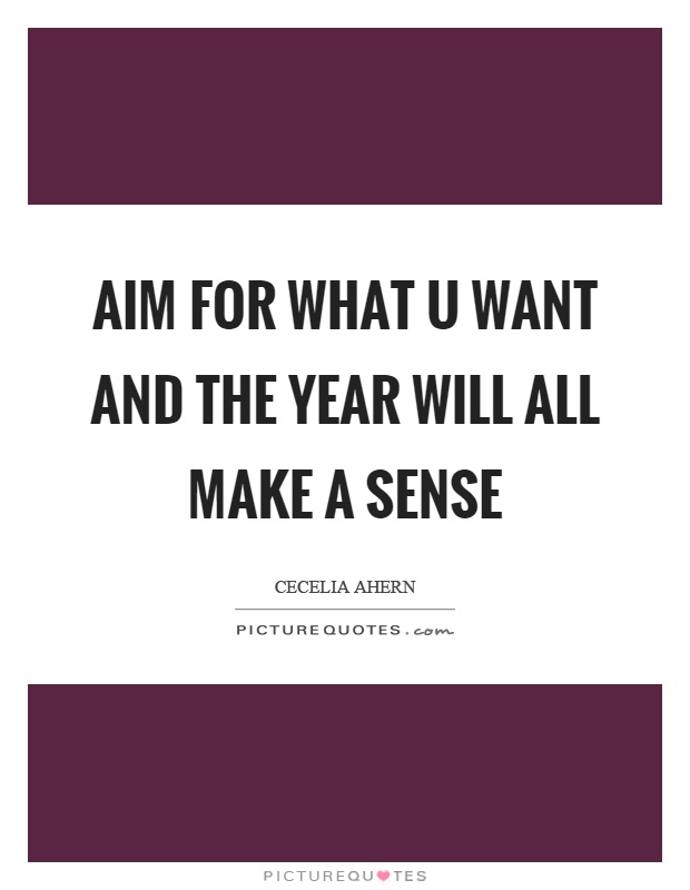 Aim for what u want and the year will all make a sense Picture Quote #1