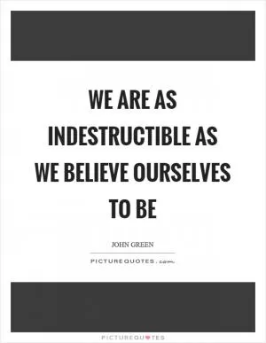 We are as indestructible as we believe ourselves to be Picture Quote #1
