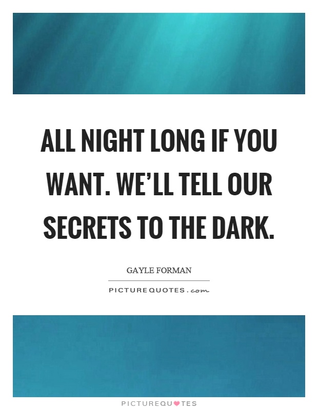 All night long if you want. We'll tell our secrets to the dark Picture Quote #1