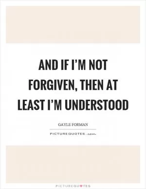 And if I’m not forgiven, then at least I’m understood Picture Quote #1