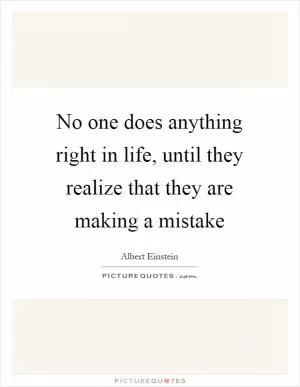 No one does anything right in life, until they realize that they are making a mistake Picture Quote #1